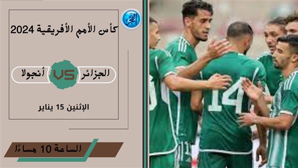 موعد مباراة الجزائر × أنجولا في كأس أمم أفريقيا 2024 والقنوات الناقلة